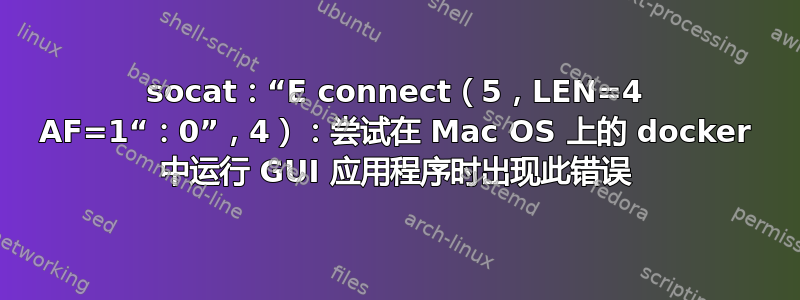 socat：“E connect（5，LEN=4 AF=1“：0”，4）：尝试在 Mac OS 上的 docker 中运行 GUI 应用程序时出现此错误