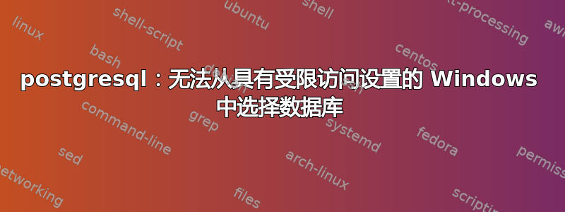 postgresql：无法从具有受限访问设置的 Windows 中选择数据库