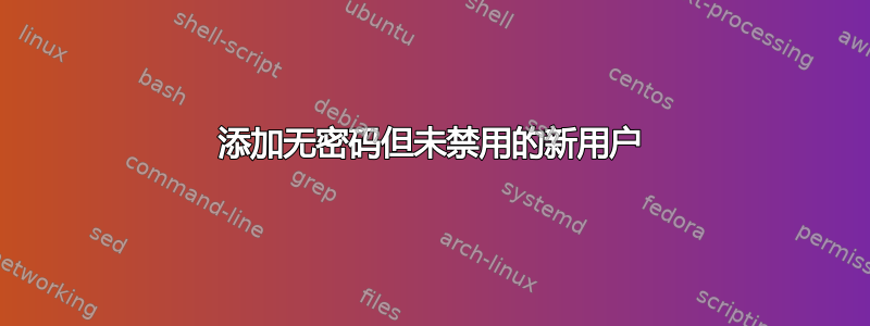 添加无密码但未禁用的新用户