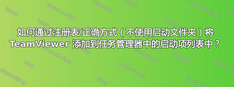 如何通过注册表/正确方式（不使用启动文件夹）将 TeamViewer 添加到任务管理器中的启动项列表中？