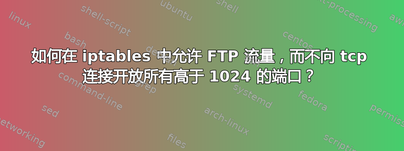 如何在 iptables 中允许 FTP 流量，而不向 tcp 连接开放所有高于 1024 的端口？