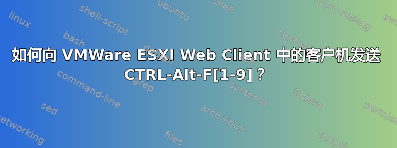 如何向 VMWare ESXI Web Client 中的客户机发送 CTRL-Alt-F[1-9]？