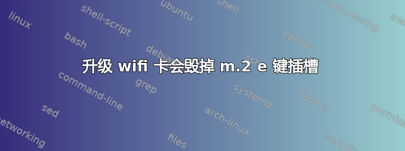 升级 wifi 卡会毁掉 m.2 e 键插槽