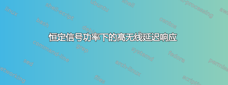 恒定信号功率下的高无线延迟响应