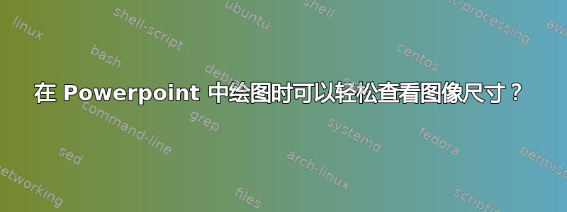 在 Powerpoint 中绘图时可以轻松查看图像尺寸？