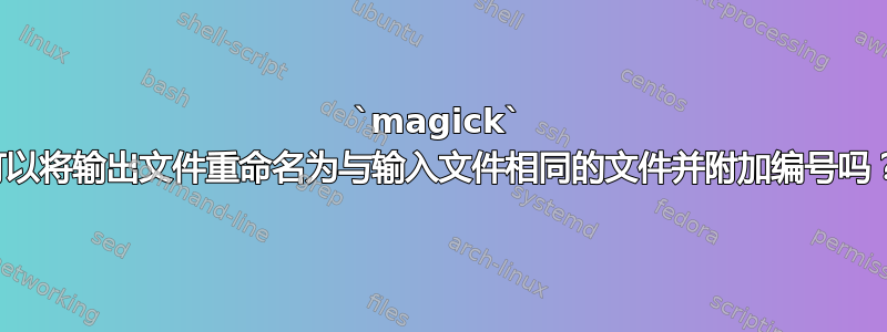 `magick` 可以将输出文件重命名为与输入文件相同的文件并附加编号吗？