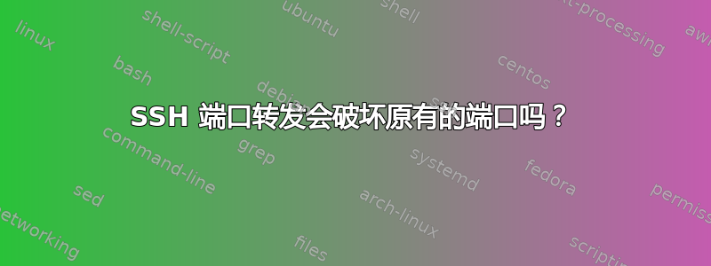 SSH 端口转发会破坏原有的端口吗？