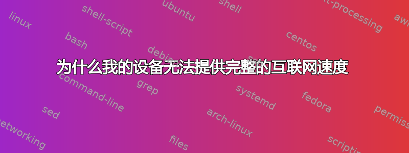 为什么我的设备无法提供完整的互联网速度