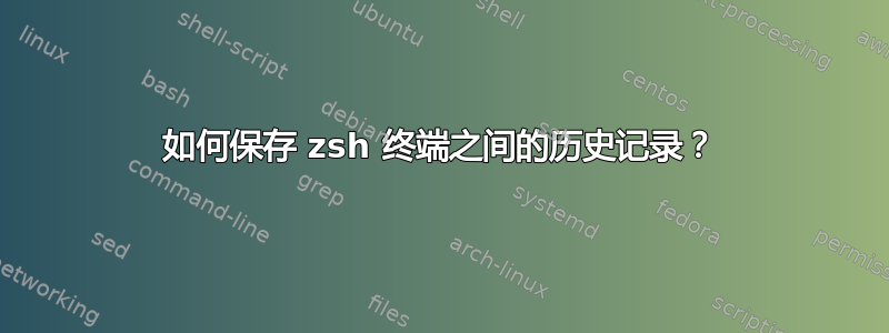 如何保存 zsh 终端之间的历史记录？