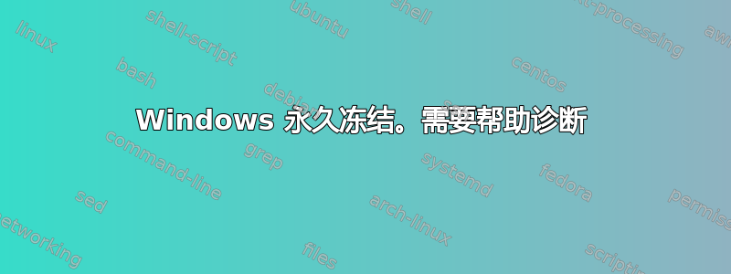 Windows 永久冻结。需要帮助诊断