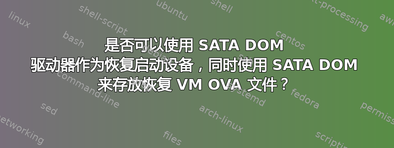 是否可以使用 SATA DOM 驱动器作为恢复启动设备，同时使用 SATA DOM 来存放恢复 VM OVA 文件？