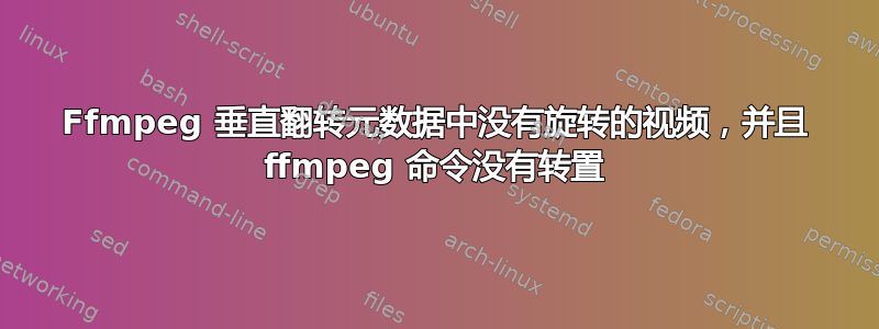 Ffmpeg 垂直翻转元数据中没有旋转的视频，并且 ffmpeg 命令没有转置