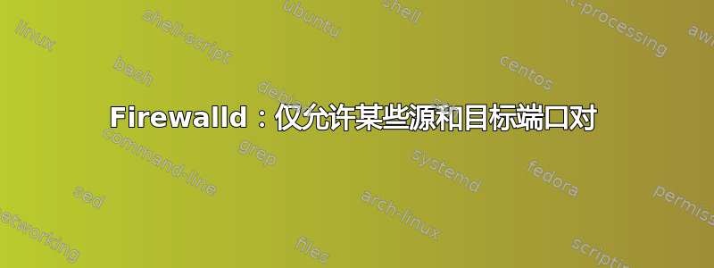 Firewalld：仅允许某些源和目标端口对