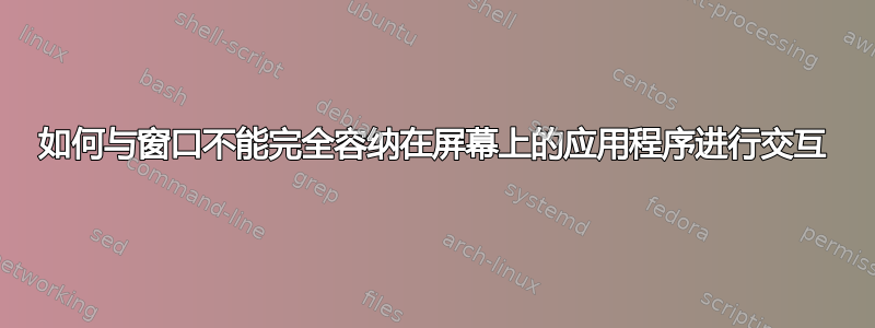 如何与窗口不能完全容纳在屏幕上的应用程序进行交互