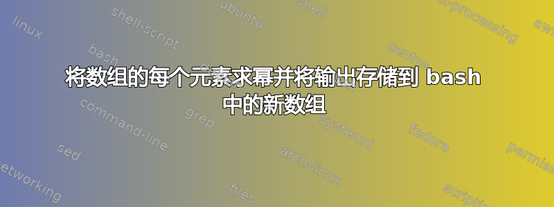 将数组的每个元素求幂并将输出存储到 bash 中的新数组