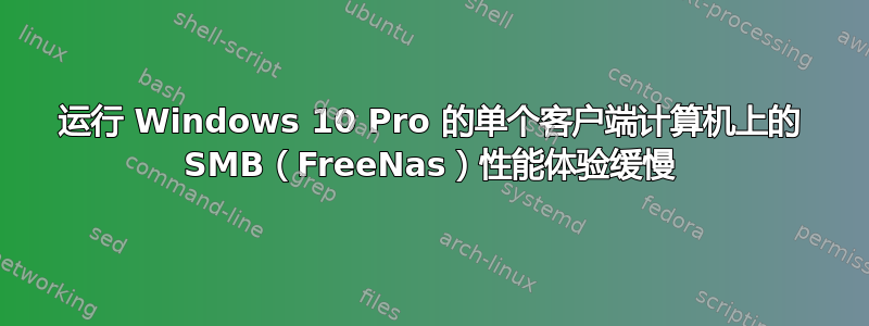 运行 Windows 10 Pro 的单个客户端计算机上的 SMB（FreeNas）性能体验缓慢