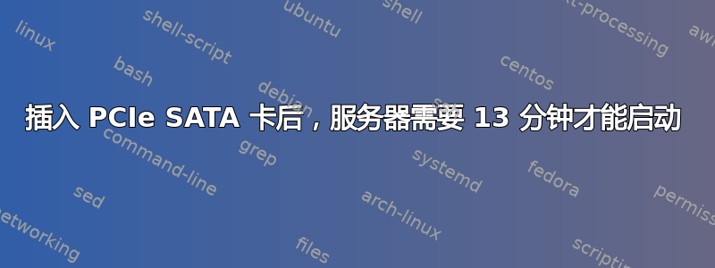 插入 PCIe SATA 卡后，服务器需要 13 分钟才能启动