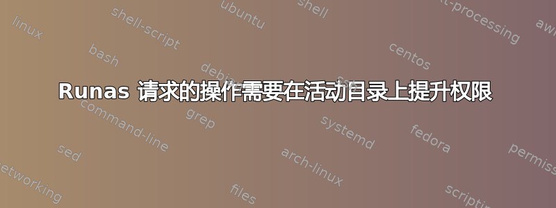 Runas 请求的操作需要在活动目录上提升权限