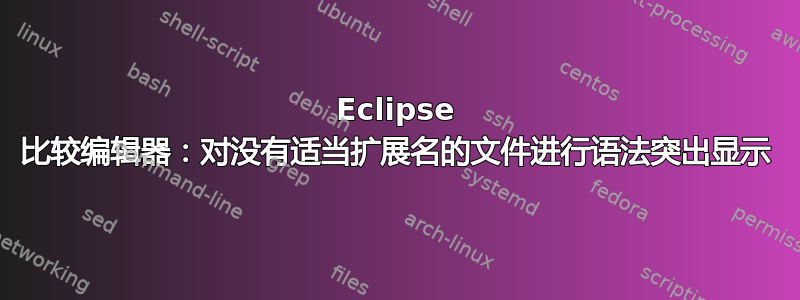 Eclipse 比较编辑器：对没有适当扩展名的文件进行语法突出显示