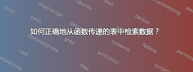 如何正确地从函数传递的表中检索数据？