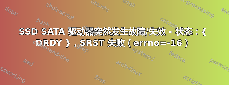 SSD SATA 驱动器突然发生故障/失效 - 状态：{ DRDY }，SRST 失败（errno=-16）