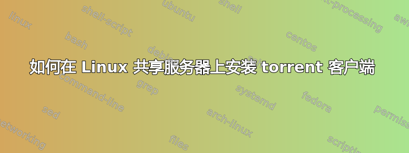 如何在 Linux 共享服务器上安装 torrent 客户端