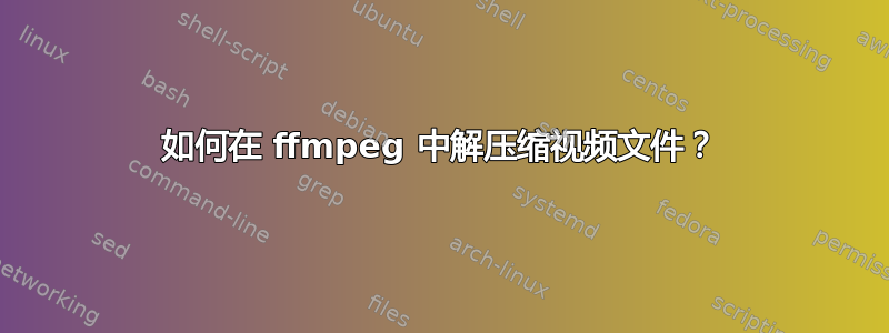 如何在 ffmpeg 中解压缩视频文件？