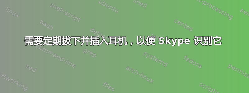 需要定期拔下并插入耳机，以便 Skype 识别它