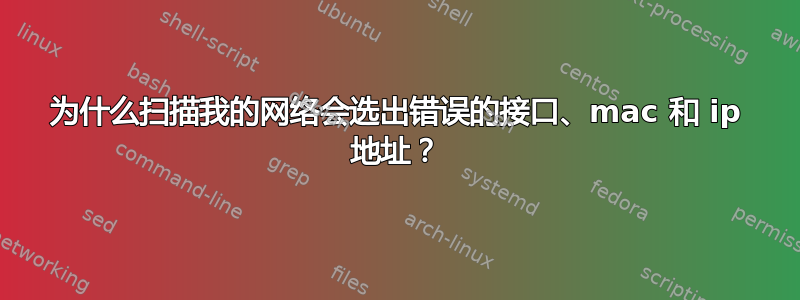 为什么扫描我的网络会选出错误的接口、mac 和 ip 地址？