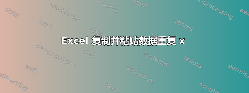 Excel 复制并粘贴数据重复 x