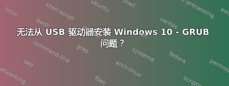 无法从 USB 驱动器安装 Windows 10 - GRUB 问题？