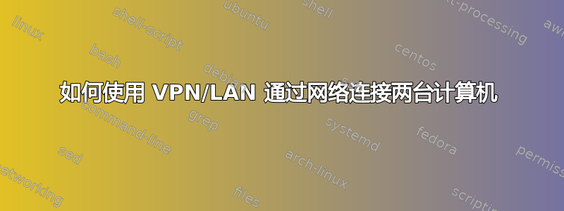 如何使用 VPN/LAN 通过网络连接两台计算机