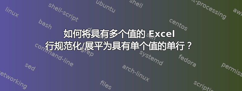 如何将具有多个值的 Excel 行规范化/展平为具有单个值的单行？