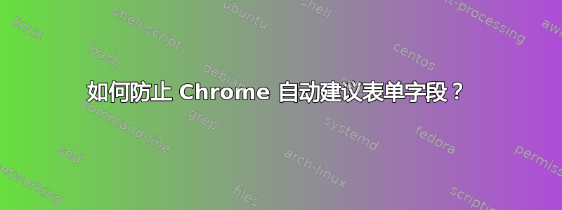 如何防止 Chrome 自动建议表单字段？