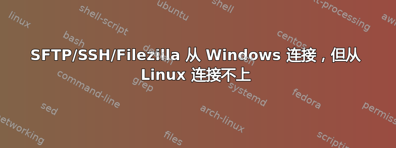 SFTP/SSH/Filezilla 从 Windows 连接，但从 Linux 连接不上