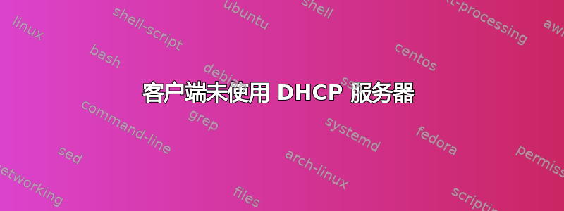 客户端未使用 DHCP 服务器