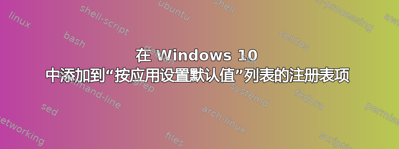 在 Windows 10 中添加到“按应用设置默认值”列表的注册表项