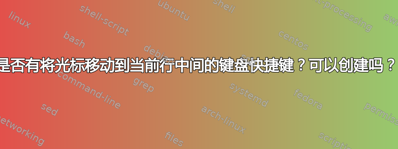 是否有将光标移动到当前行中间的键盘快捷键？可以创建吗？