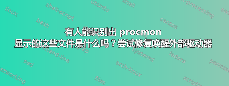 有人能识别出 procmon 显示的这些文件是什么吗？尝试修复唤醒外部驱动器