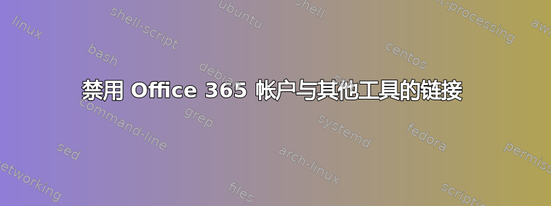 禁用 Office 365 帐户与其他工具的链接