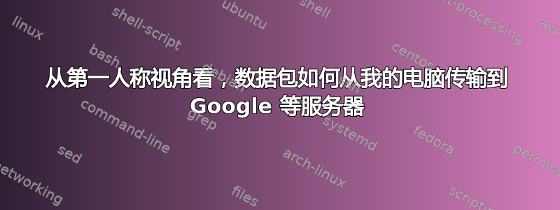 从第一人称视角看，数据包如何从我的电脑传输到 Google 等服务器