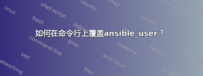 如何在命令行上覆盖ansible_user？