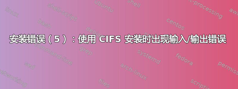 安装错误（5）：使用 CIFS 安装时出现输入/输出错误