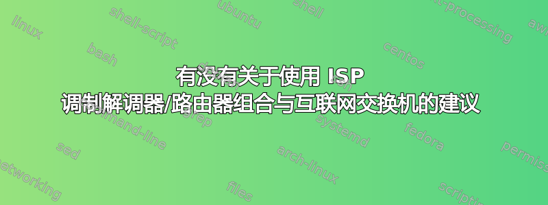 有没有关于使用 ISP 调制解调器/路由器组合与互联网交换机的建议