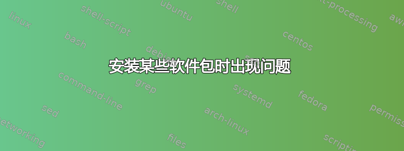 安装某些软件包时出现问题