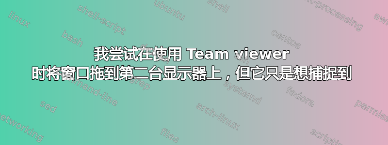 我尝试在使用 Team viewer 时将窗口拖到第二台显示器上，但它只是想捕捉到