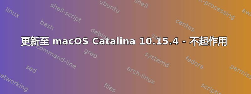 更新至 macOS Catalina 10.15.4 - 不起作用