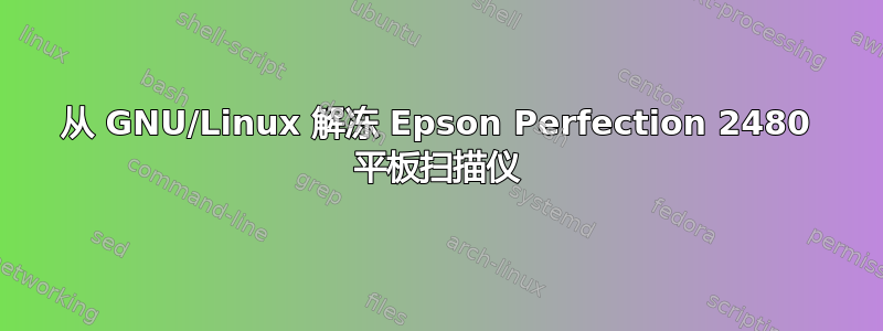 从 GNU/Linux 解冻 Epson Perfection 2480 平板扫描仪