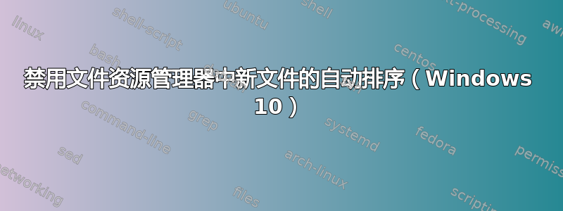 禁用文件资源管理器中新文件的自动排序（Windows 10）