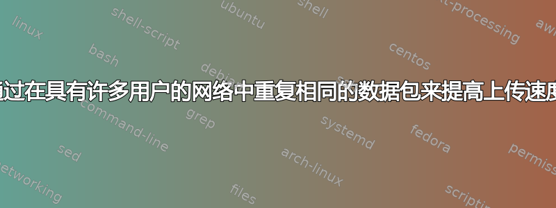 通过在具有许多用户的网络中重复相同的数据包来提高上传速度